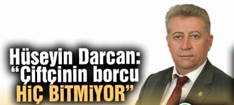 Hüseyin Darcan: “Çiftçinin borcu hiç bitmiyor